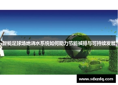 智能足球场地浇水系统如何助力节能减排与可持续发展